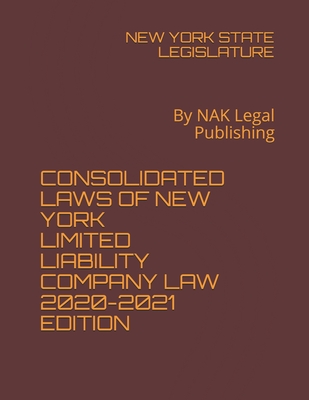 Consolidated Laws of New York Limited Liability Company Law 2020-2021 Edition: By NAK Legal Publishing - Legislature, New York State