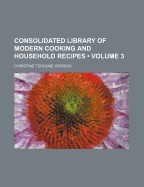 Consolidated Library of Modern Cooking and Household Recipes; Volume 3