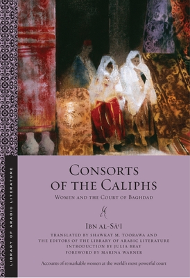 Consorts of the Caliphs: Women and the Court of Baghdad - Al-S   , Ibn, and Toorawa, Shawkat M (Translated by), and Literature, The Editors of the Library of Arabic (Translated by)