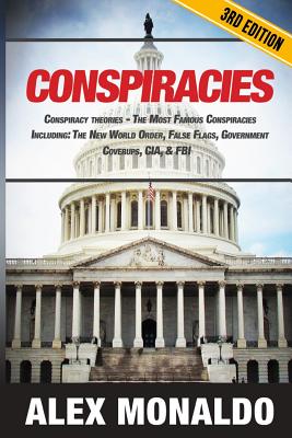 Conspiracies: Conspiracy Theories - The Most Famous Conspiracies Including: The New World Order, False Flags, Government Cover-ups, CIA, & FBI - Monaldo, Alex