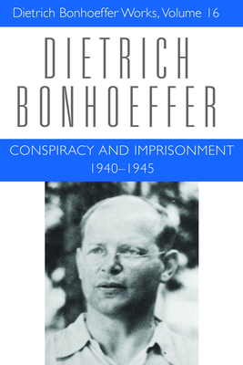 Conspiracy and Imprisonment 1940-1945: Dietrich Bonhoeffer Works, Volume 16 - Bonhoeffer, Dietrich, and Brocker, Mark, and Dahill, Lisa E