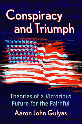 Conspiracy and Triumph: Theories of a Victorious Future for the Faithful - Gulyas, Aaron John