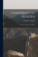 Conspiracy at Mukden: The Rise of the Japanese Military