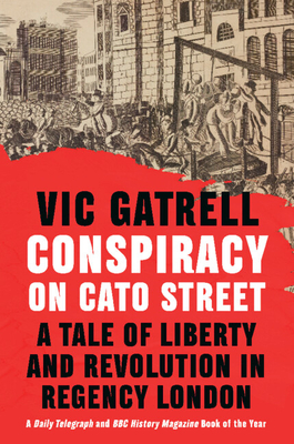 Conspiracy on Cato Street: A Tale of Liberty and Revolution in Regency London - Gatrell, Vic