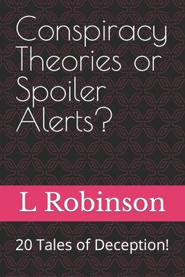 Conspiracy Theories or Spoiler Alerts?: 20 Tales of Deception! - Robinson, L