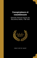 Conspirateurs et comdiennes: pisodes d'histoire d'aprs des documents indits, 1796-1825