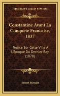 Constantine Avant La Conquete Francaise, 1837: Notice Sur Cette Ville A L'Epoque Du Dernier Bey (1878)