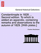 Constantinople in 1828 ... Second edition. To which is added an appendix, containing remarks and observations to the autumn of 1829. [With plates.]