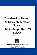 Constitucion Federal de La Confederacion Suiza: del 29 Mayo de 1874 (1879)