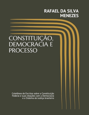 Constitui??o, Democracia E Processo: Colet?nea de Escritos sobre a Constitui??o Federal e suas rela??es com a Democracia e o Sistema de Justi?a brasileiro - Menezes, Rafael Da Silva