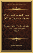 Constitution and Laws of the Choctaw Nation: Together with the Treaties of 1855, 1865 and 1866 (1869)