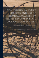 Constitution and Life Members, and List of Premiums Awarded by the Pennsylvania State Agricultural Society [microform]: at Easton, 1864; Williamsport, 1865; Easton, 1866