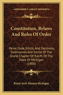 Constitution, Bylaws and Rules of Order: Penal Code, Edicts, and Decisions, Ceremonies and Forms of the Grand Chapter of R.A.M. of the State of Michigan (1900)