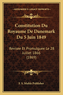 Constitution Du Royaume De Danemark Du 5 Juin 1849: Revisee Et Promulguee Le 28 Juillet 1866 (1869)