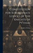 Constitution for Subordinate Lodges of the Knights of Pythias [microform]