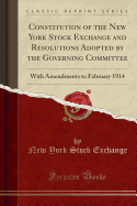 Constitution of the New York Stock Exchange and Resolutions Adopted by the Governing Committee: With Amendments to February 1914 (Classic Reprint)