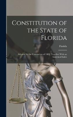 Constitution of the State of Florida: Adopted by the Convention of 1885, Together With an Analytical Index - Florida
