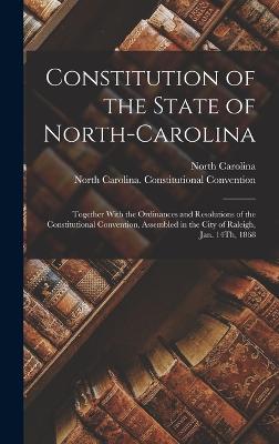 Constitution of the State of North-Carolina: Together With the Ordinances and Resolutions of the Constitutional Convention, Assembled in the City of Raleigh, Jan. 14Th, 1868 - Carolina, North, and Convention, North Carolina Constitut