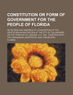 Constitution or Form of Government for the People of Florida: As Revised and Amended at a Convention of the People Begun and Holden at the City of Tallahassee on the Third Day of January, A. D. 1861, Together with the Ordinances Adopted by Said Convention