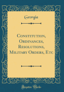 Constitution, Ordinances, Resolutions, Military Orders, Etc (Classic Reprint)