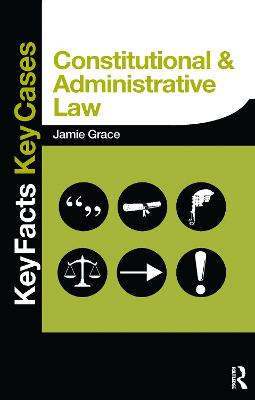 Constitutional and Administrative Law: Key Facts and Key Cases - Grace, Jamie