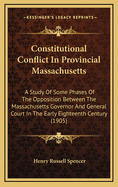 Constitutional Conflict in Provincial Massachusetts: A Study of Some Phases of the Opposition Between the Massachusetts Governor and General Court in the Early Eighteenth Century
