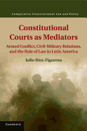 Constitutional Courts as Mediators: Armed Conflict, Civil-Military Relations, and the Rule of Law in Latin America