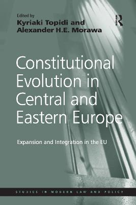 Constitutional Evolution in Central and Eastern Europe: Expansion and Integration in the EU - Morawa, Alexander H E, and Topidi, Kyriaki (Editor)