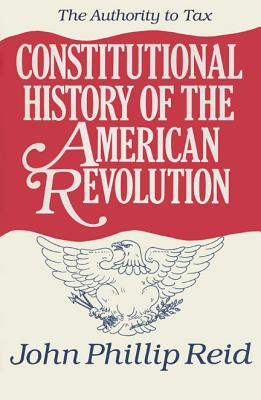 Constitutional History of the American Revolution, Volume II: The Authority to Tax - Reid, John Phillip
