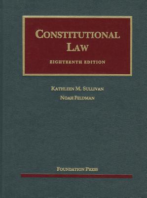Constitutional Law, 18th - Sullivan, Kathleen M, and Feldman, Noah