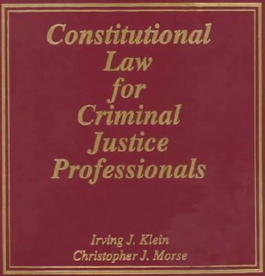 Constitutional Law for Criminal Justice Professionals - Klein, Irving J, and Morse, Christopher J