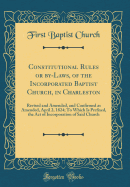 Constitutional Rules or By-Laws, of the Incorporated Baptist Church, in Charleston: Revised and Amended, and Confirmed as Amended, April 2, 1824; To Which Is Prefixed, the Act of Incorporation of Said Church (Classic Reprint)