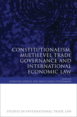 Constitutionalism, Multilevel Trade Governance and International Economic Law - Joerges, Christian (Editor), and Petersmann, Ernst-Ulrich (Editor)