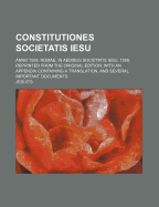 Constitutiones Societatis Iesu: Anno 1558. Romae, in Aedibus Societatis Iesu, 1558. Reprinted from the Original Edition: With an Appendix Containing a Translation, and Several Important Documents