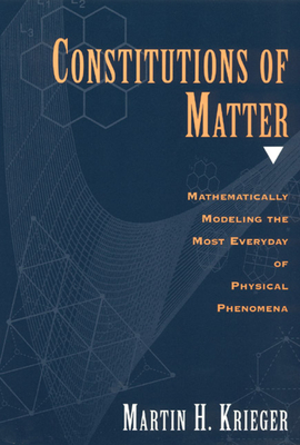 Constitutions of Matter: Mathematically Modeling the Most Everyday of Physical Phenomena - Krieger, Martin H