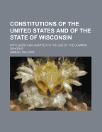 Constitutions of the United States and of the State of Wisconsin: With Questions Adapted to the Use of the Common Schools