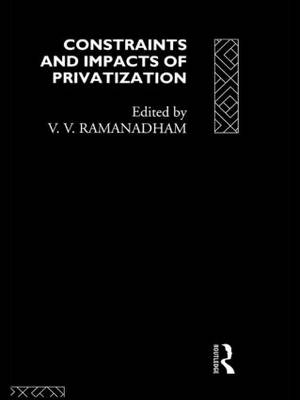 Constraints and Impacts of Privatisation - Ramanadham, V V (Editor)