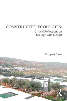 Constructed Ecologies: Critical Reflections on Ecology with Design - Grose, Margaret