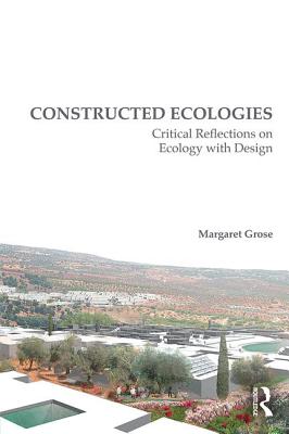 Constructed Ecologies: Critical Reflections on Ecology with Design - Grose, Margaret