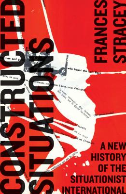 Constructed Situations: A New History of the Situationist International - Stracey, Frances