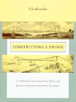 Constructing a Bridge: An Exploration of Engineering Culture, Design, and Research in Nineteenth-Century France and America - Kranakis, Eda, Professor