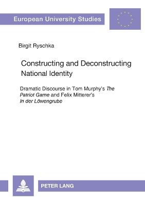 Constructing and Deconstructing National Identity: Dramatic Discourse in Tom Murphy's "The Patriot Game" and Felix Mitterer's "In der Loewengrube" - Ryschka, Birgit
