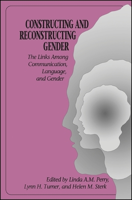 Constructing and Reconstructing Gender: The Links Among Communication, Language, and Gender - Perry, Linda A M (Editor), and Turner, Lynn H, Dr. (Editor), and Sterk, Helen M, Dr. (Editor)