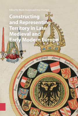 Constructing and Representing Territory in Late Medieval and Early Modern Europe - Damen, Mario (Editor), and Overlaet, Kim (Editor), and Hardy, Duncan (Contributions by)