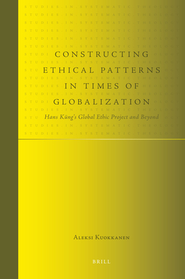 Constructing Ethical Patterns in Times of Globalization: Hans Kng's Global Ethic Project and Beyond - Kuokkanen, Aleksi