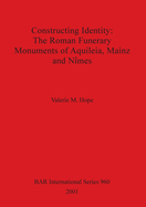 Constructing Identity: The Roman Funerary Monuments of Aquileia Mainz and Nimes