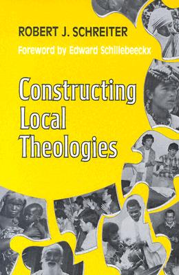 Constructing Local Theologies - Schreiter, Robert J, C.PP.S., and Schillebeeckx, Edward (Designer)