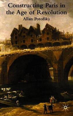 Constructing Paris in the Age of Revolution - Potofsky, A