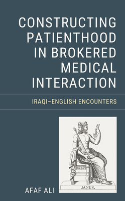 Constructing Patienthood in Brokered Medical Interaction: Iraqi-English Encounters - Ali, Afaf