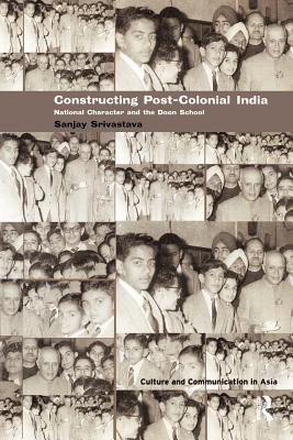 Constructing Post-Colonial India: National Character and the Doon School - Srivastava, Sanjay